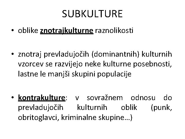 SUBKULTURE • oblike znotrajkulturne raznolikosti • znotraj prevladujočih (dominantnih) kulturnih vzorcev se razvijejo neke SUBKULTURE • oblike znotrajkulturne raznolikosti • znotraj prevladujočih (dominantnih) kulturnih vzorcev se razvijejo neke