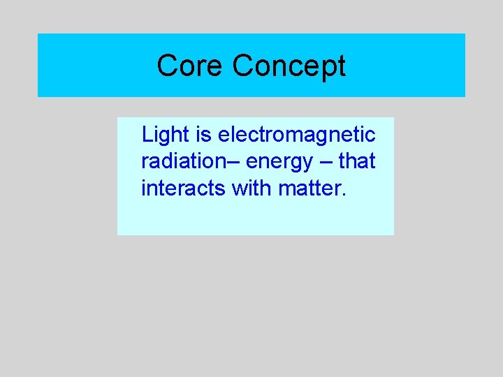 Core Concept Light is electromagnetic radiation– energy – that interacts with matter. 