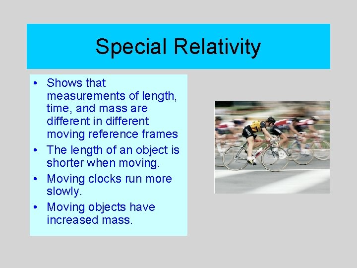 Special Relativity • Shows that measurements of length, time, and mass are different in