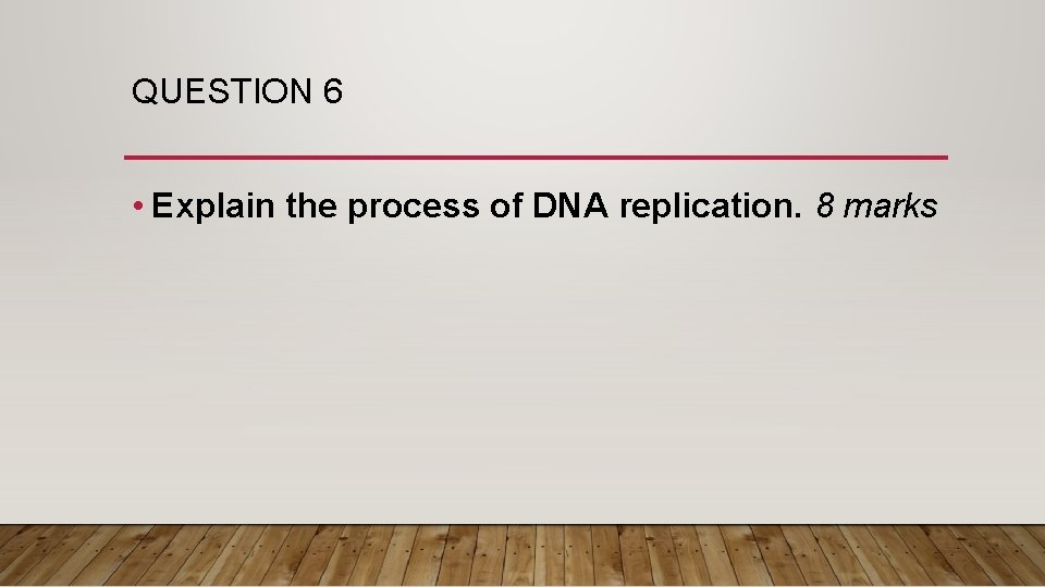 QUESTION 6 • Explain the process of DNA replication. 8 marks 