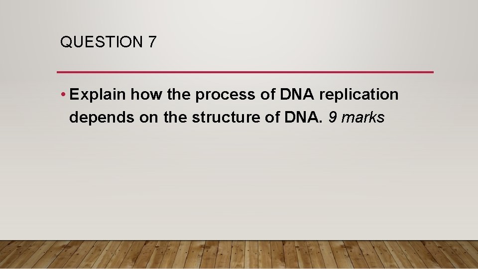 QUESTION 7 • Explain how the process of DNA replication depends on the structure