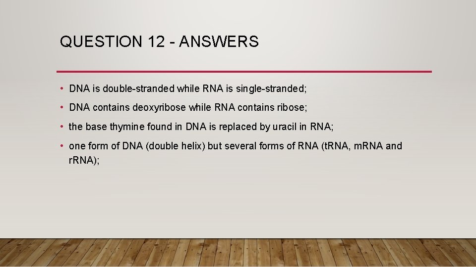 QUESTION 12 - ANSWERS • DNA is double-stranded while RNA is single-stranded; • DNA