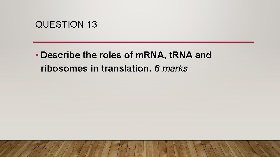 QUESTION 13 • Describe the roles of m. RNA, t. RNA and ribosomes in