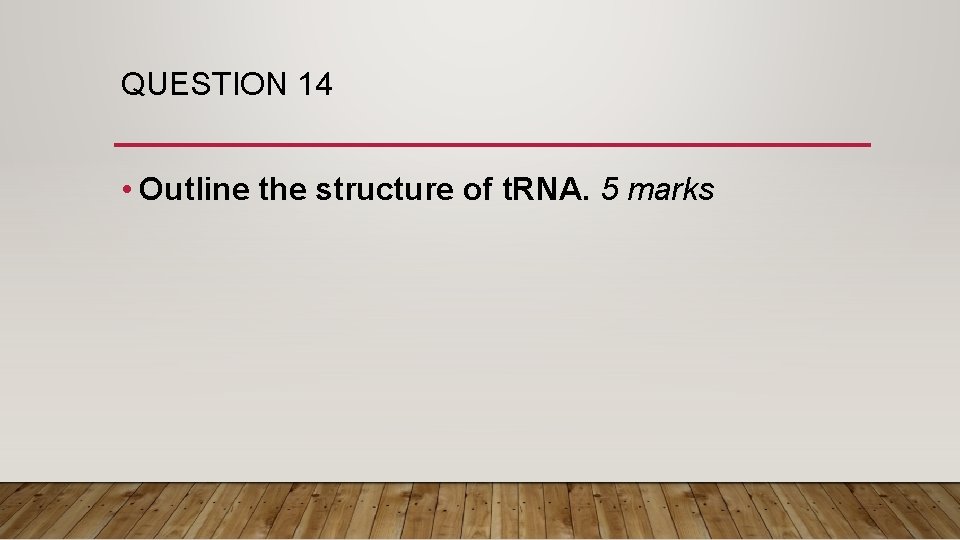 QUESTION 14 • Outline the structure of t. RNA. 5 marks 