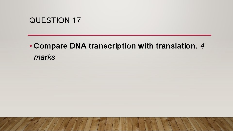 QUESTION 17 • Compare DNA transcription with translation. 4 marks 