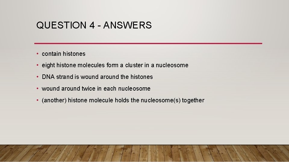 QUESTION 4 - ANSWERS • contain histones • eight histone molecules form a cluster