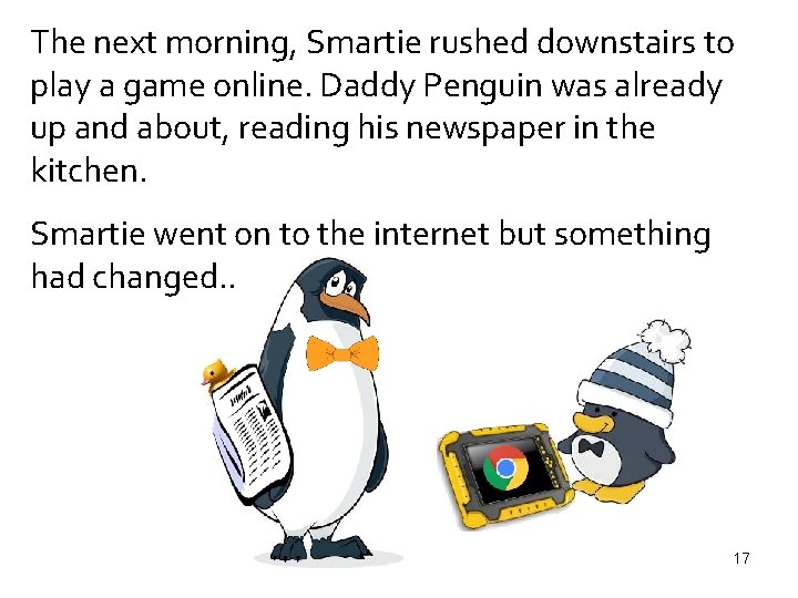 The next morning, Smartie rushed downstairs to play a game online. Daddy Penguin was