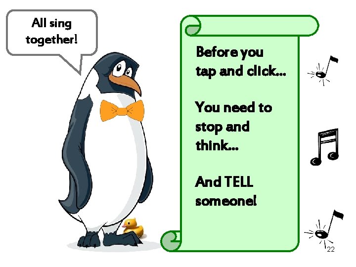 All sing together! Before you tap and click… You need to stop and think…