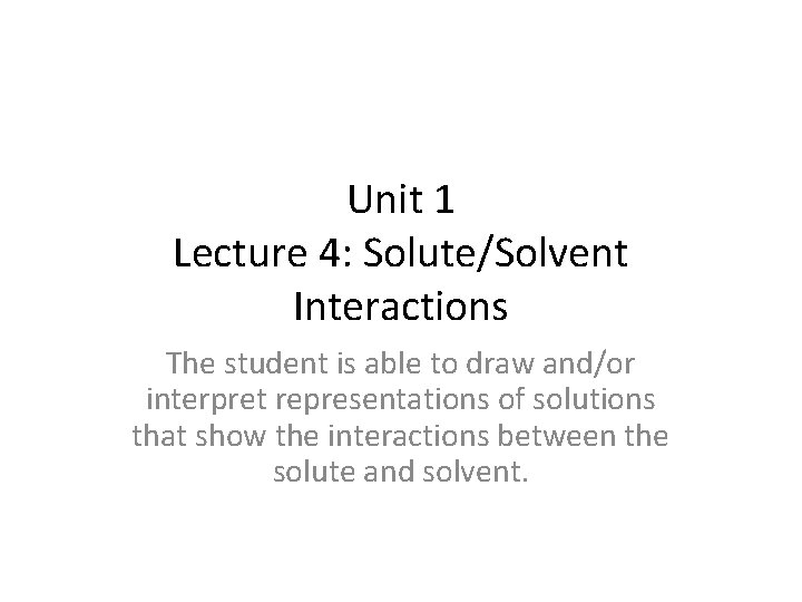 Unit 1 Lecture 4: Solute/Solvent Interactions The student is able to draw and/or interpret Unit 1 Lecture 4: Solute/Solvent Interactions The student is able to draw and/or interpret