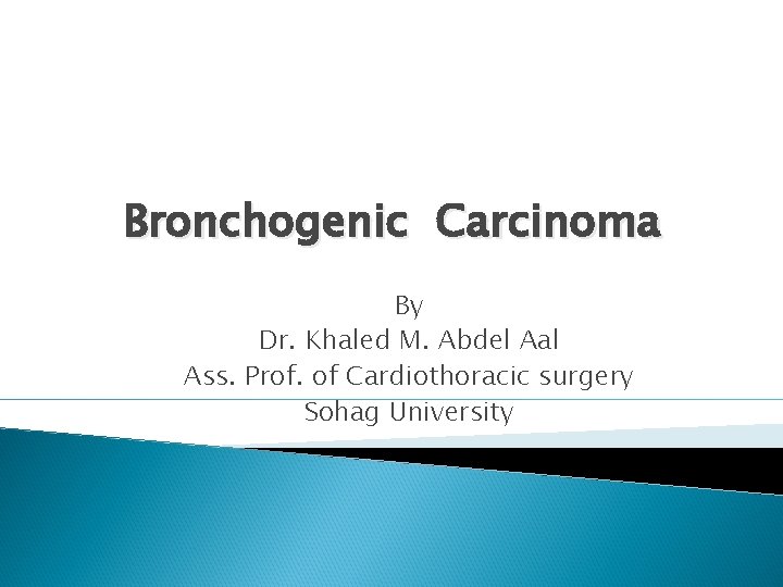 Bronchogenic Carcinoma By Dr. Khaled M. Abdel Aal Ass. Prof. of Cardiothoracic surgery Sohag