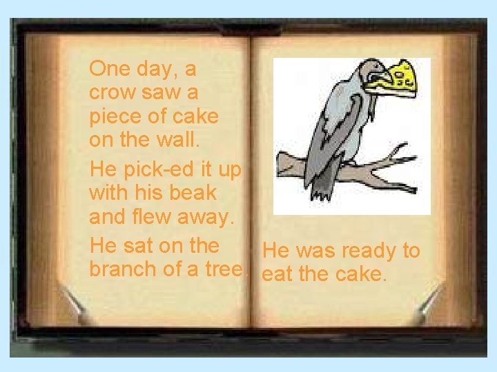 One day, a crow saw a piece of cake on the wall. He pick-ed