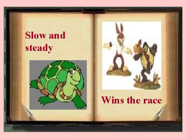 Slow and steady Wins the race 