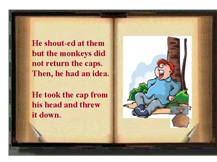 He shout-ed at them but the monkeys did not return the caps. Then, he