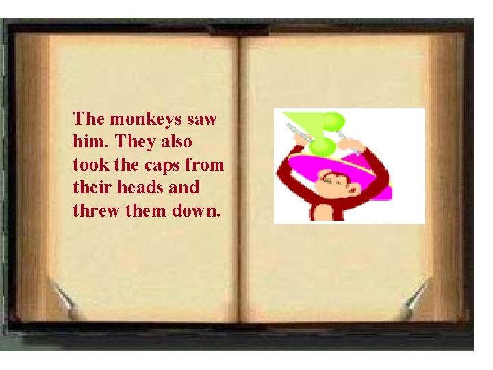 The monkeys saw him. They also took the caps from their heads and threw
