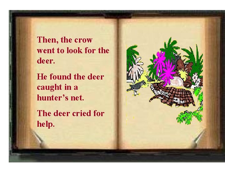 Then, the crow went to look for the deer. He found the deer caught