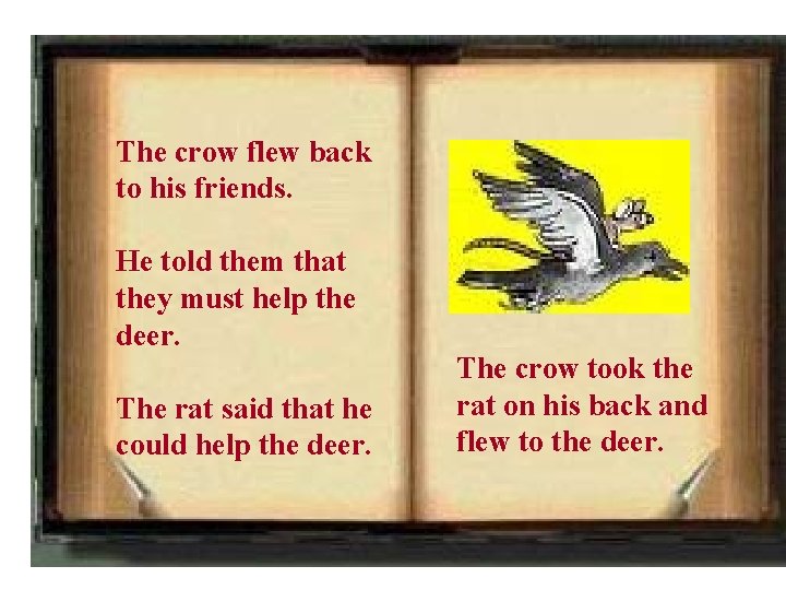 The crow flew back to his friends. He told them that they must help