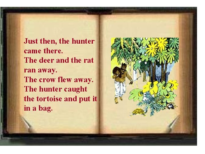 Just then, the hunter came there. The deer and the rat ran away. The