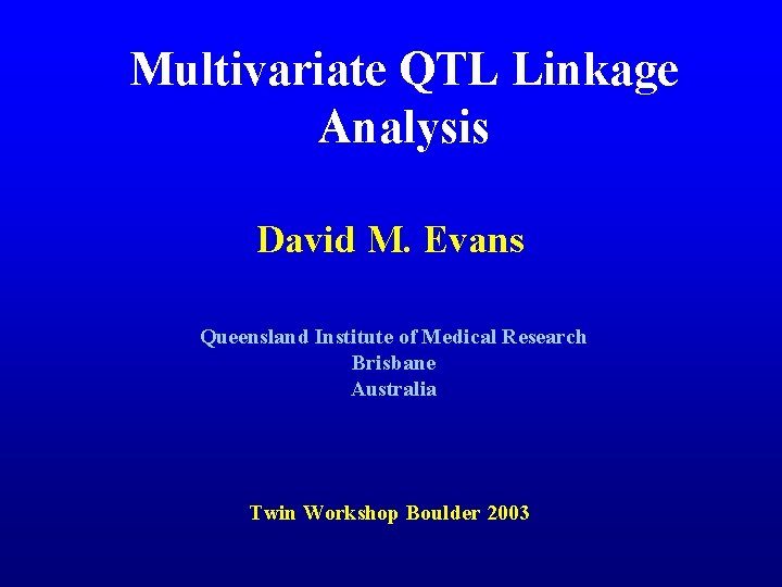 Multivariate QTL Linkage Analysis David M. Evans Queensland Institute of Medical Research Brisbane Australia