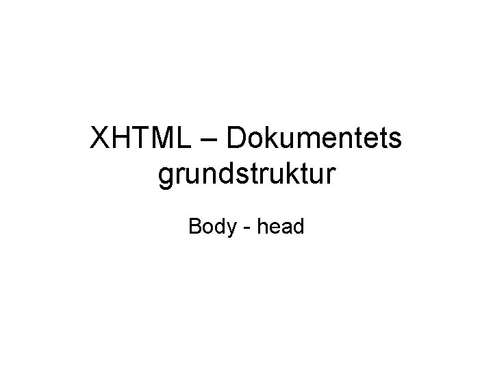XHTML – Dokumentets grundstruktur Body - head 