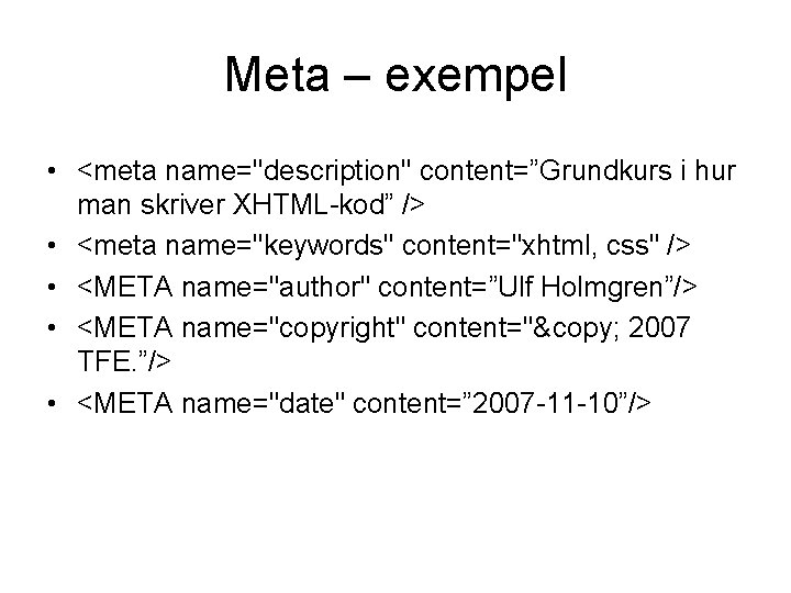 Meta – exempel • <meta name="description" content=”Grundkurs i hur man skriver XHTML-kod” /> •