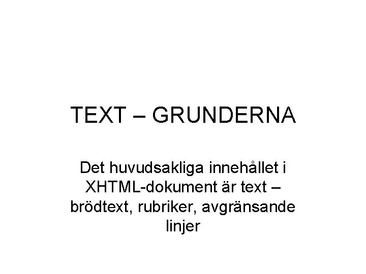 TEXT – GRUNDERNA Det huvudsakliga innehållet i XHTML-dokument är text – brödtext, rubriker, avgränsande