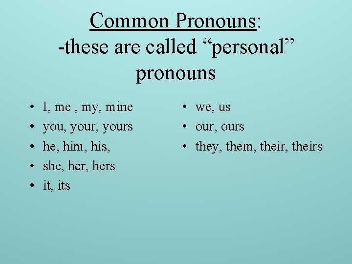 Common Pronouns: -these are called “personal” pronouns • • • I, me , my,