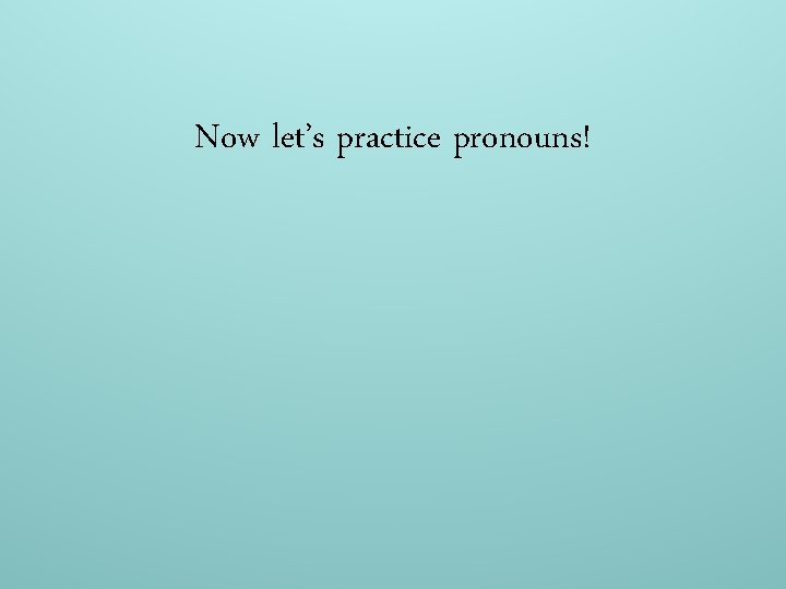 Now let’s practice pronouns! 