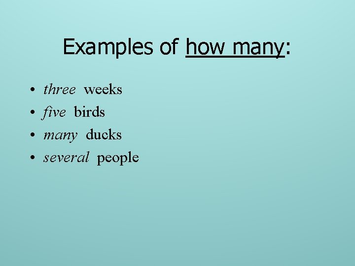 Examples of how many: • • three weeks five birds many ducks several people
