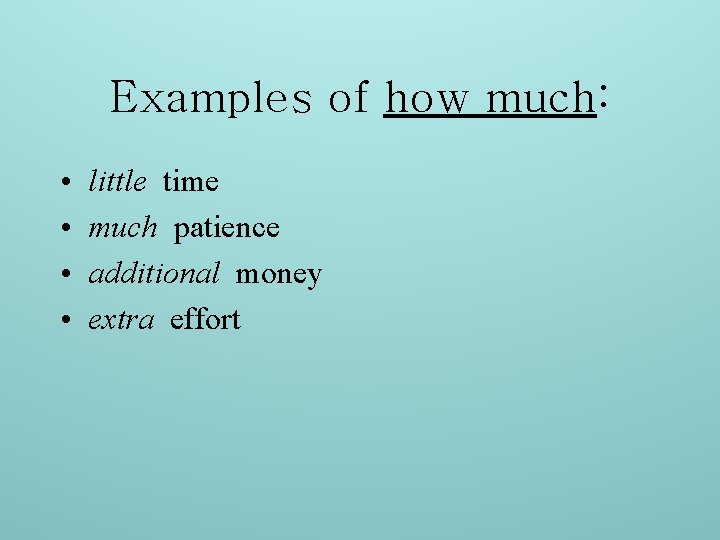 Examples of how much: • • little time much patience additional money extra effort