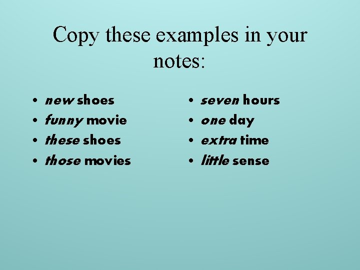 Copy these examples in your notes: • new shoes • funny movie • these
