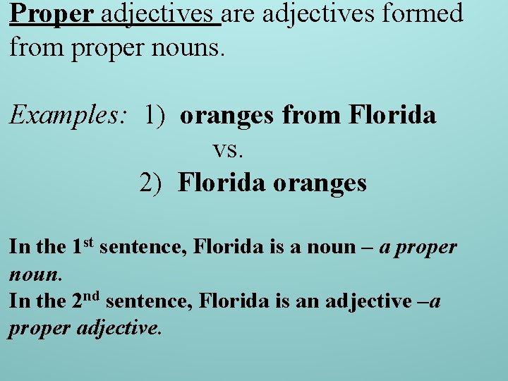 Proper adjectives are adjectives formed from proper nouns. Examples: 1) oranges from Florida vs.