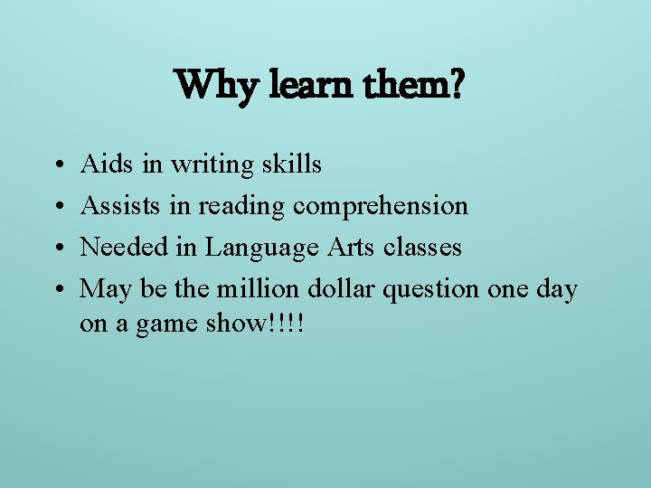 Why learn them? • • Aids in writing skills Assists in reading comprehension Needed