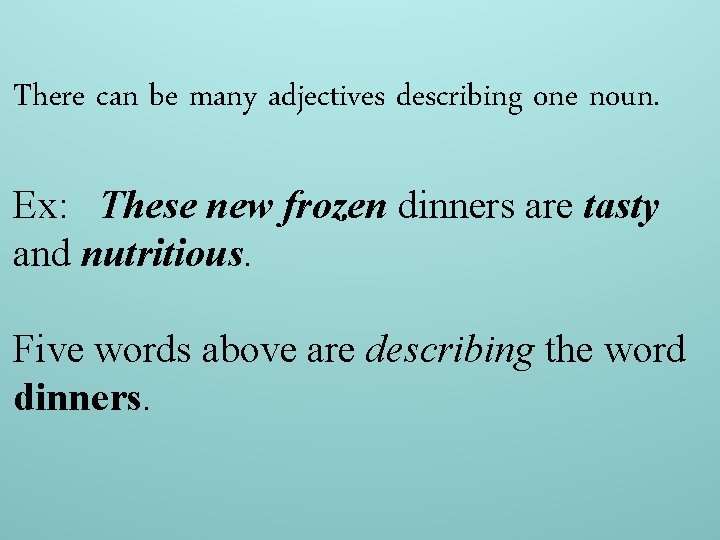 There can be many adjectives describing one noun. Ex: These new frozen dinners are