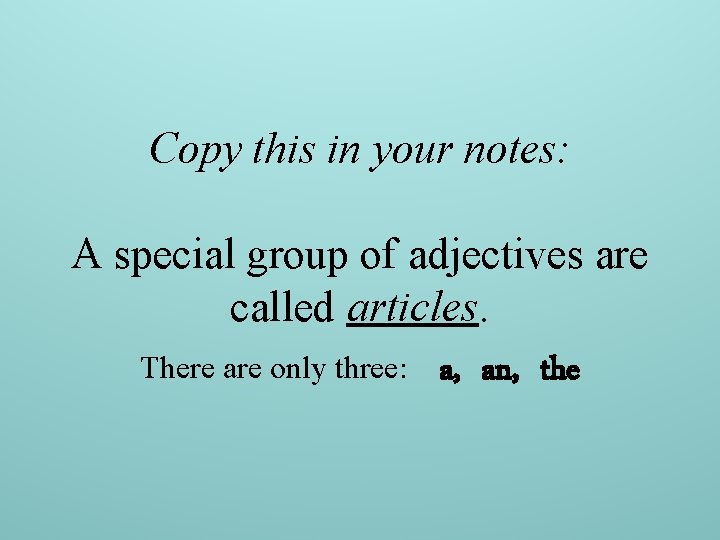 Copy this in your notes: A special group of adjectives are called articles. There