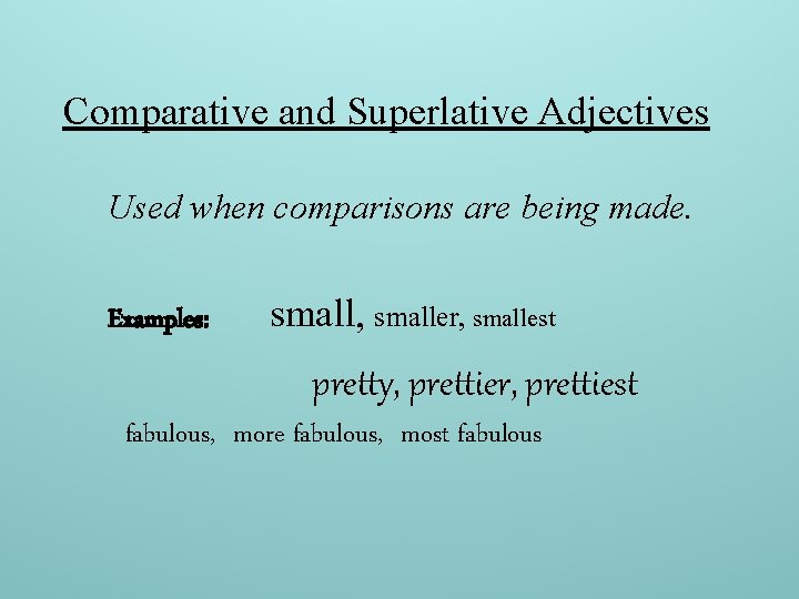 Comparative and Superlative Adjectives Used when comparisons are being made. Examples: small, smaller, smallest