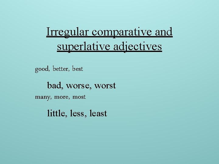 Irregular comparative and superlative adjectives good, better, best bad, worse, worst many, more, most