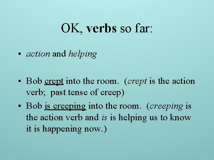 OK, verbs so far: • action and helping • Bob crept into the room.