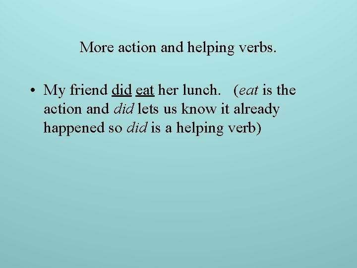 More action and helping verbs. • My friend did eat her lunch. (eat is