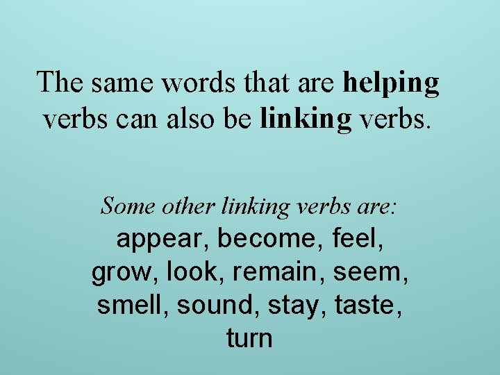 The same words that are helping verbs can also be linking verbs. Some other