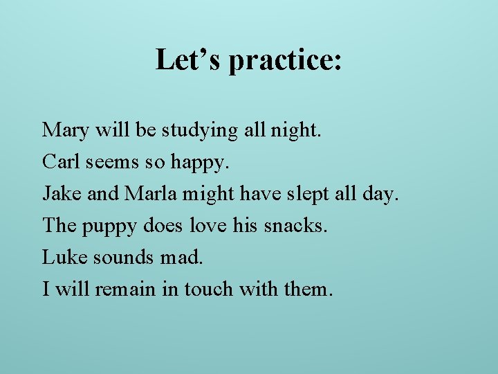Let’s practice: Mary will be studying all night. Carl seems so happy. Jake and