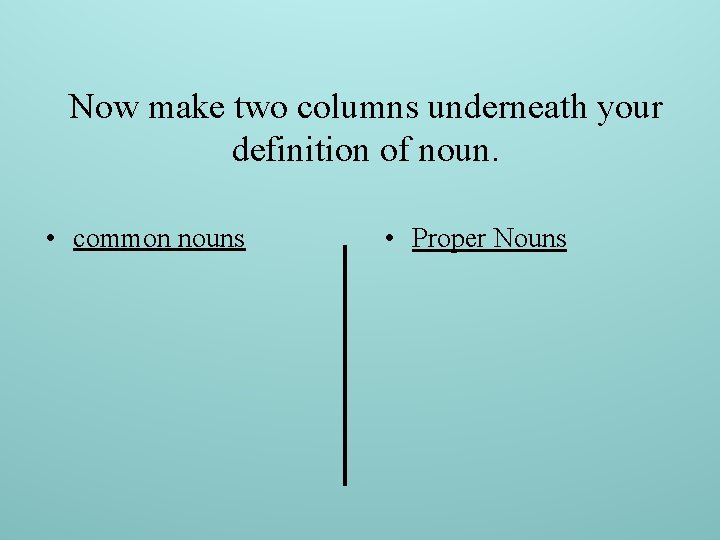 Now make two columns underneath your definition of noun. • common nouns • Proper