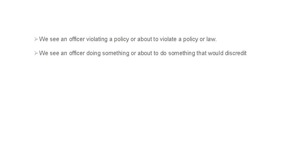 Ø We see an officer violating a policy or about to violate a policy