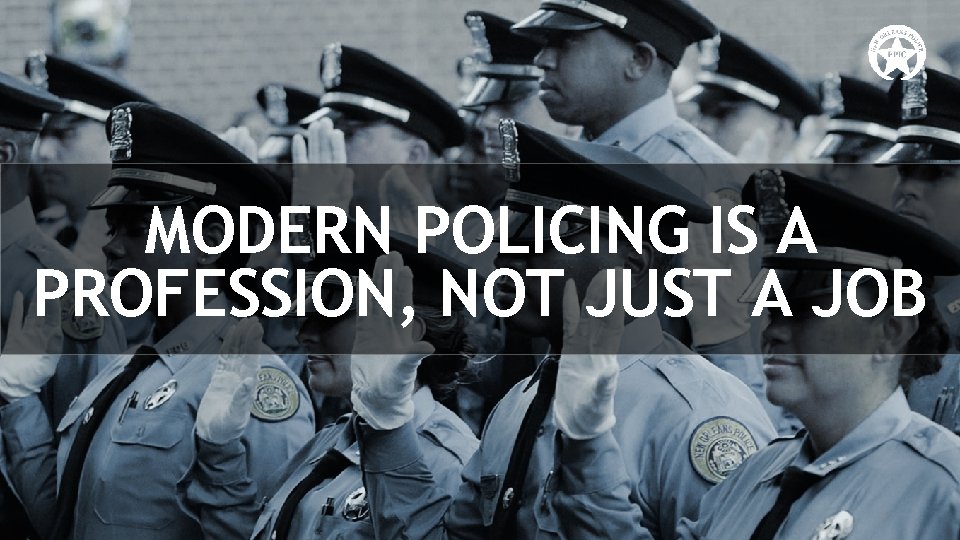 MODERN POLICING IS A PROFESSION, NOT JUST A JOB 8 