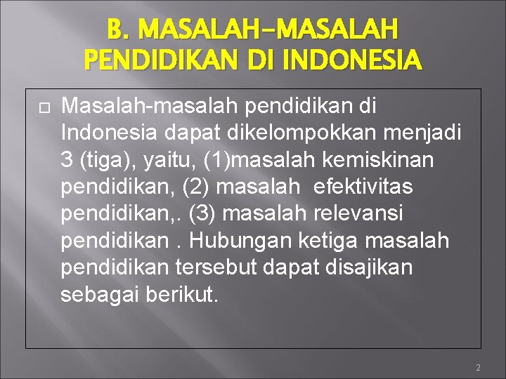 B. MASALAH-MASALAH PENDIDIKAN DI INDONESIA Masalah-masalah pendidikan di Indonesia dapat dikelompokkan menjadi 3 (tiga),