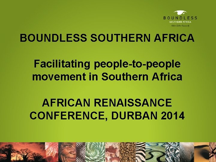 BOUNDLESS SOUTHERN AFRICA Facilitating people-to-people movement in Southern Africa AFRICAN RENAISSANCE CONFERENCE, DURBAN 2014