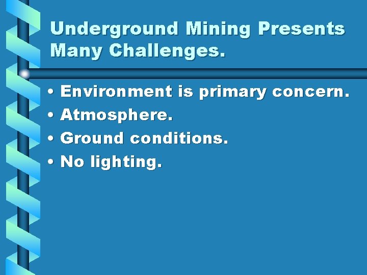 Underground Mining Presents Many Challenges. • Environment is primary concern. • Atmosphere. • Ground