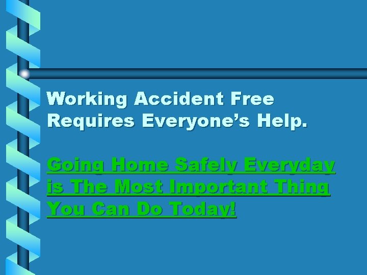 Working Accident Free Requires Everyone’s Help. Going Home Safely Everyday is The Most Important