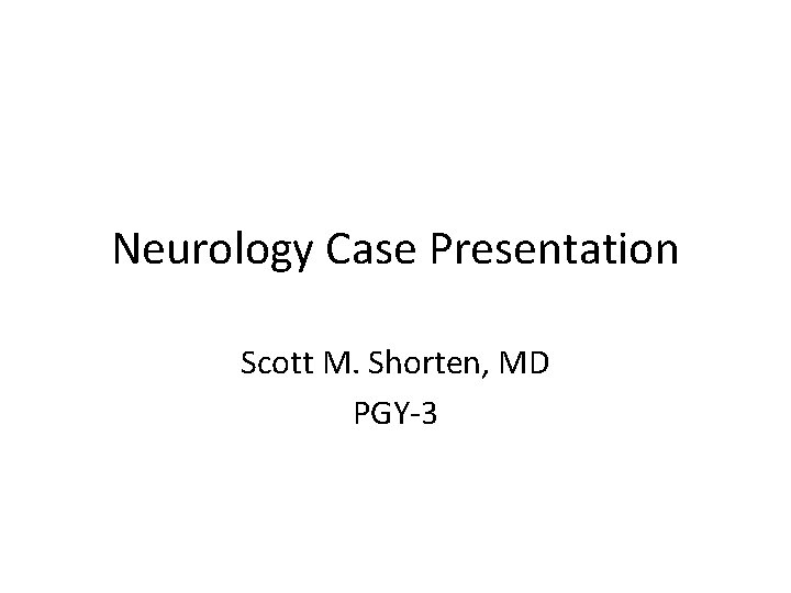 Neurology Case Presentation Scott M. Shorten, MD PGY-3 