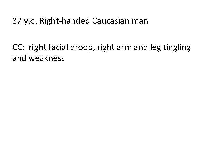 37 y. o. Right-handed Caucasian man CC: right facial droop, right arm and leg