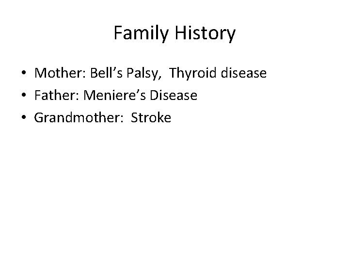 Family History • Mother: Bell’s Palsy, Thyroid disease • Father: Meniere’s Disease • Grandmother: